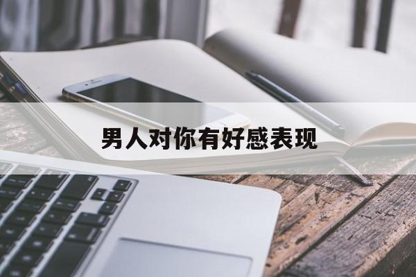 男人对你有好感表现